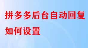 拼多多后臺自動回復如何設置