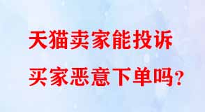 天貓賣家能投訴買家惡意下單嗎