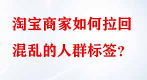 淘寶商家如何拉回混亂的人群標簽