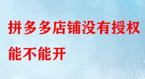 拼多多店鋪沒有授權能不能開