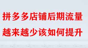 拼多多店鋪后期流量越來越少該如何提升