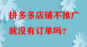 拼多多店鋪不推廣就沒有訂單嗎